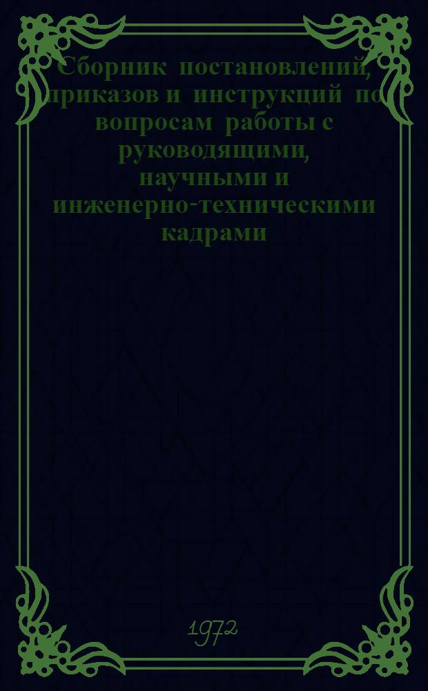 Сборник постановлений, приказов и инструкций по вопросам работы с руководящими, научными и инженерно-техническими кадрами. 1966-1971 гг. : В 3 ч. : Ч. 1