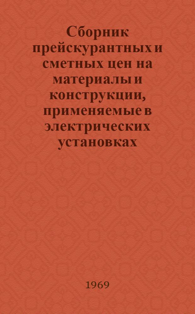 Сборник прейскурантных и сметных цен на материалы и конструкции, применяемые в электрических установках : (В сметных ценах 1969 г.) : Ч. 1-