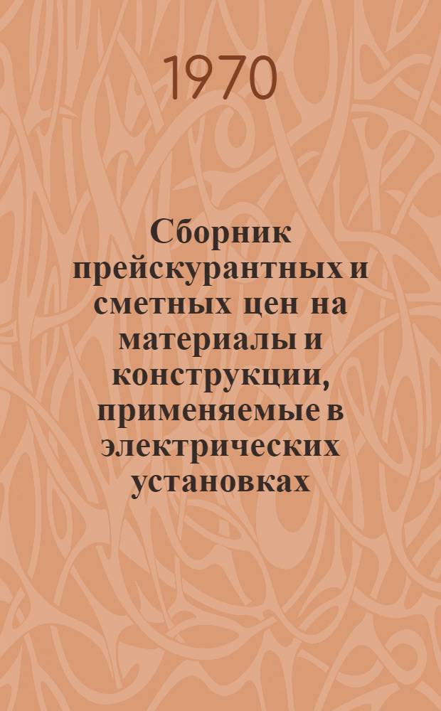 Сборник прейскурантных и сметных цен на материалы и конструкции, применяемые в электрических установках, не учтенные ценниками на монтаж оборудования (в сметных ценах 1969 года)
