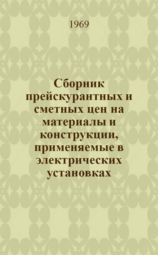 Сборник прейскурантных и сметных цен на материалы и конструкции, применяемые в электрических установках, не учтенные ценниками на монтаж оборудования (в сметных ценах 1969 г.)