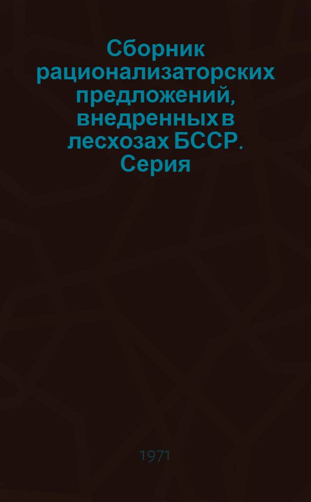 Сборник рационализаторских предложений, внедренных в лесхозах БССР. Серия: Лесное хозяйство и охрана природы