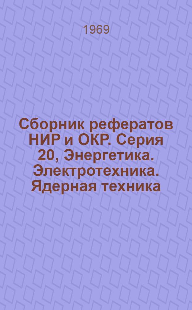 Сборник рефератов НИР и ОКР. Серия 20, Энергетика. Электротехника. Ядерная техника