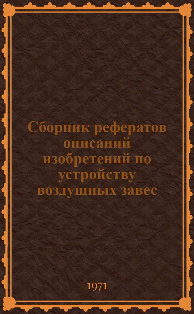 Сборник рефератов описаний изобретений по устройству воздушных завес : Сборник отеч. и зарубеж. изобретений, рек. для внедрения : Вып. 1-