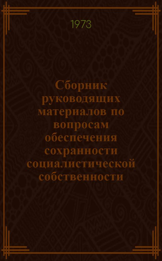 Сборник руководящих материалов по вопросам обеспечения сохранности социалистической собственности.. : Справочник Ч. 1-. Ч. 2 : ... за 1971-1972 г.