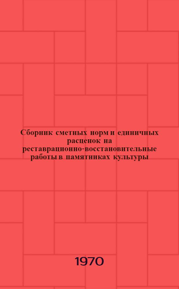 Сборник сметных норм и единичных расценок на реставрационно-восстановительные работы в памятниках культуры (ССН-70) : (В ценах, введ. в действие с 1 янв. 1969 г.) Утв. 9/XII 1970 г. для применения с 1 янв. 1971 г. для г. Москвы. Т. 1 : Общая часть, приложения № 1 и № 2, разделы 1-4