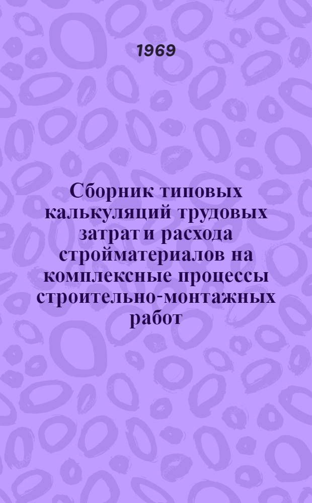 Сборник типовых калькуляций трудовых затрат и расхода стройматериалов на комплексные процессы строительно-монтажных работ : Ч. 1-
