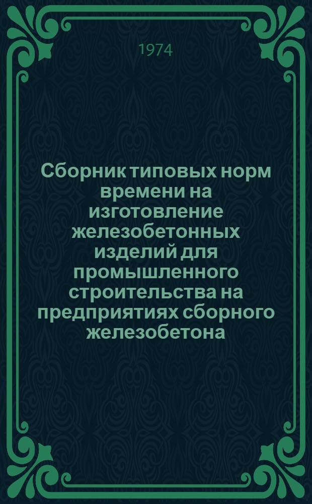 Сборник типовых норм времени на изготовление железобетонных изделий для промышленного строительства на предприятиях сборного железобетона. Вып. 1