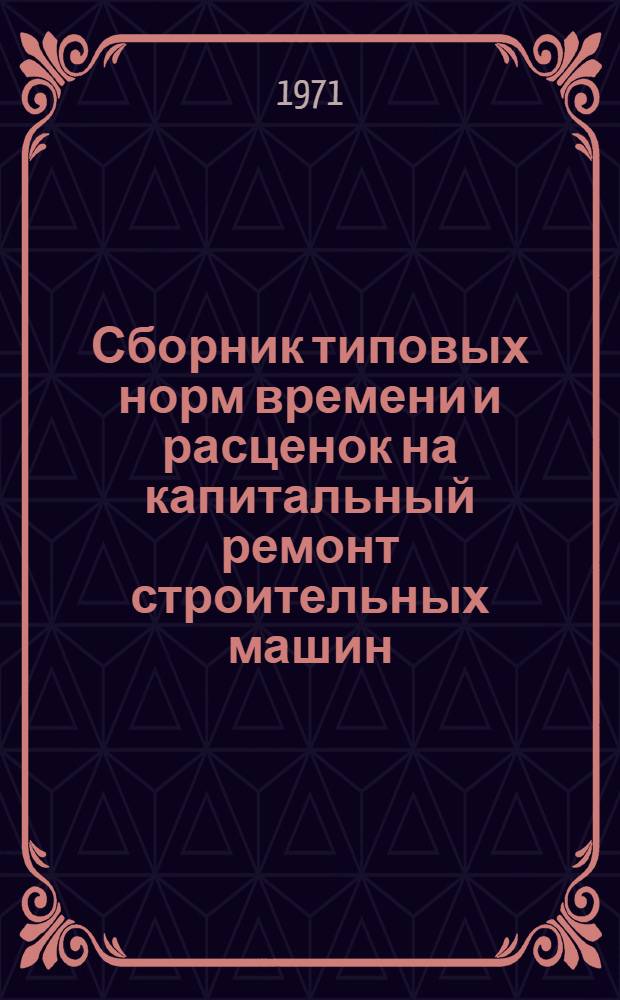 Сборник типовых норм времени и расценок на капитальный ремонт строительных машин : Вып. 1. Вып. 1 : Тракторы, двигатели, моторные катки