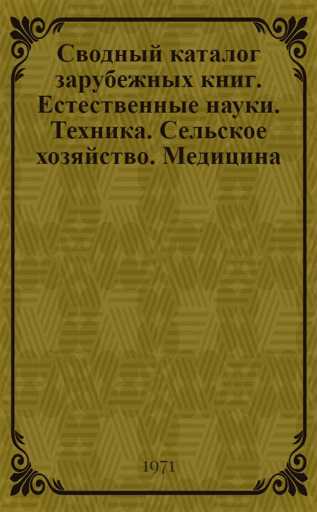 Сводный каталог зарубежных книг. Естественные науки. Техника. Сельское хозяйство. Медицина. Ч. 1. Алфавитный каталог : Библиогр. информ