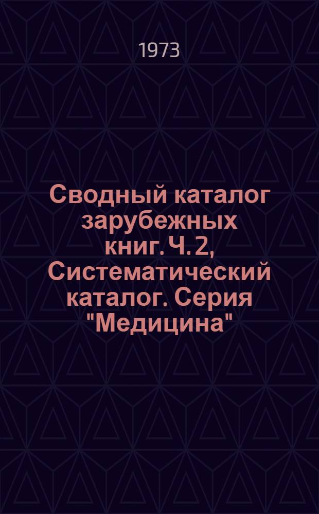 Сводный каталог зарубежных книг. Ч. 2, Систематический каталог. Серия "Медицина" : Библиогр. информ