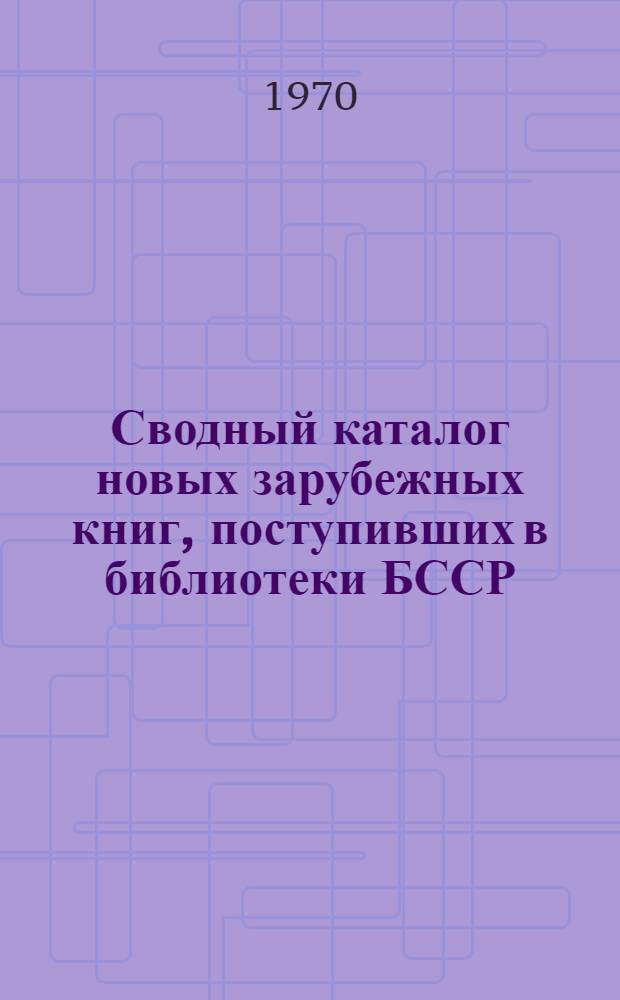 Сводный каталог новых зарубежных книг, поступивших в библиотеки БССР