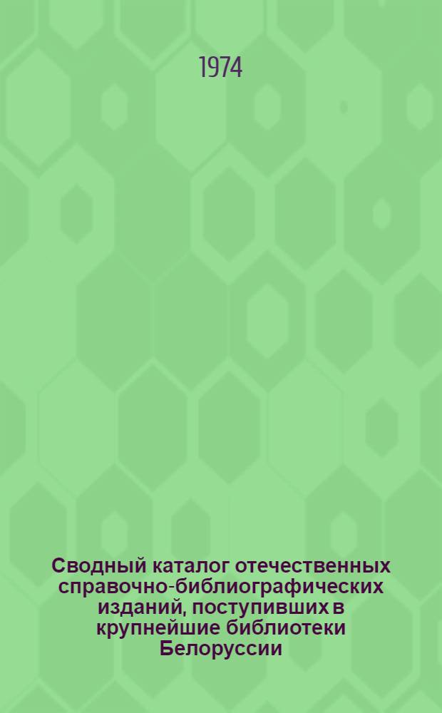 Сводный каталог отечественных справочно-библиографических изданий, поступивших в крупнейшие библиотеки Белоруссии. ... В 1972 году