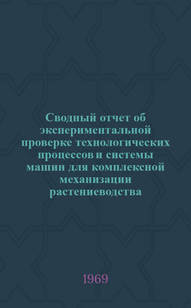 Сводный отчет об экспериментальной проверке технологических процессов и системы машин для комплексной механизации растениеводства