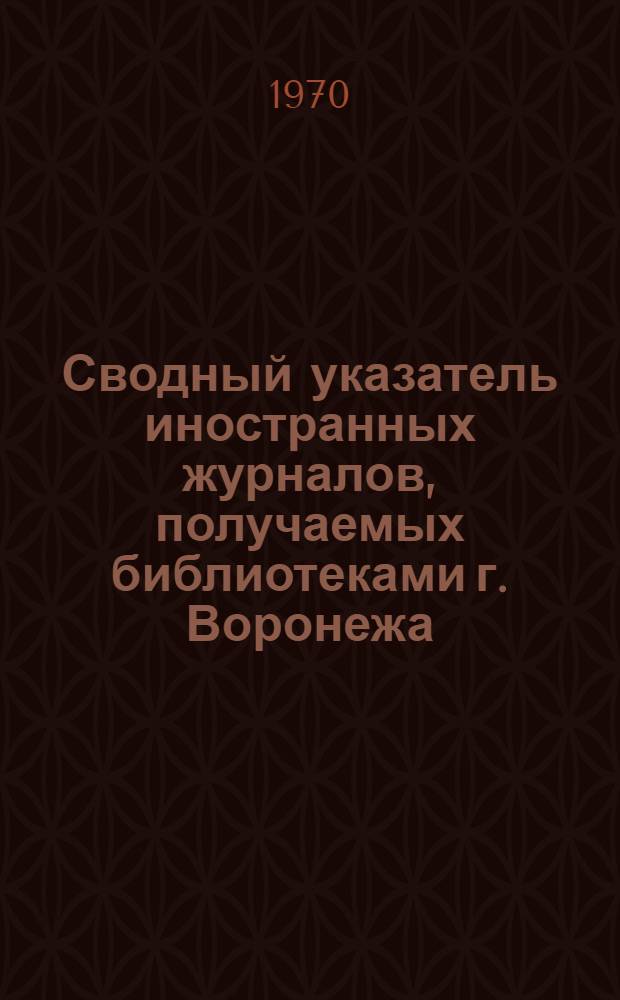 Сводный указатель иностранных журналов, получаемых библиотеками г. Воронежа