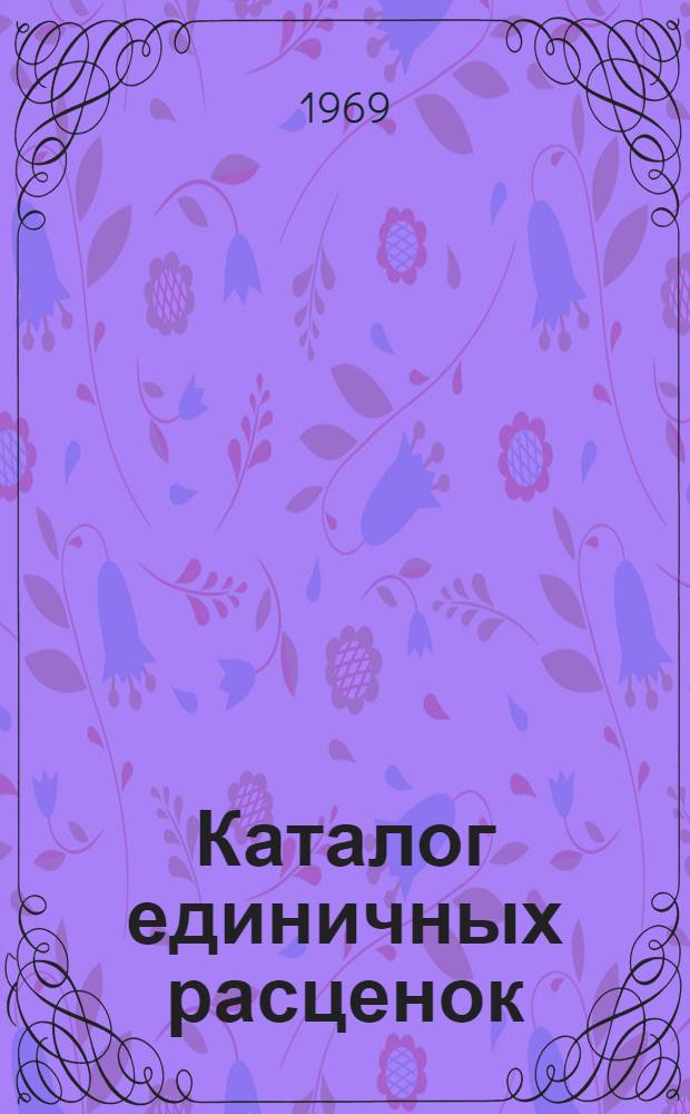 Каталог единичных расценок : Утв. 18/IX 1969 г. с введ. в действие с 1/I 1969 г. Т. 1-. Т. 3