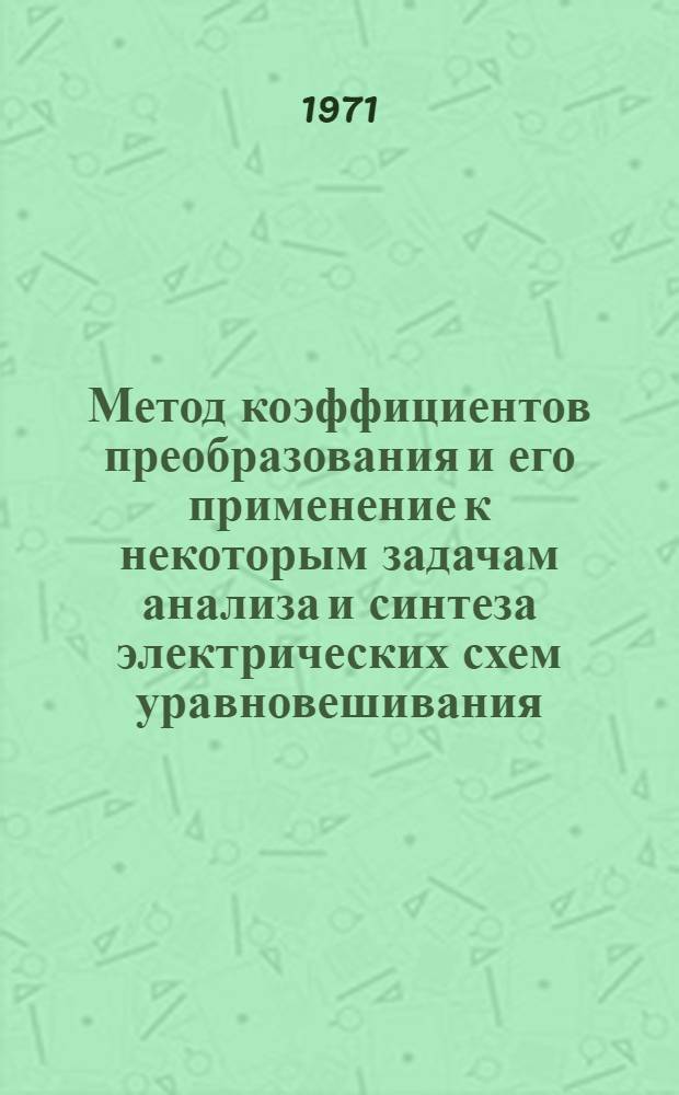 Метод коэффициентов преобразования и его применение к некоторым задачам анализа и синтеза электрических схем уравновешивания : Автореф. дис. на соискание учен. степени д-ра техн. наук : (246)