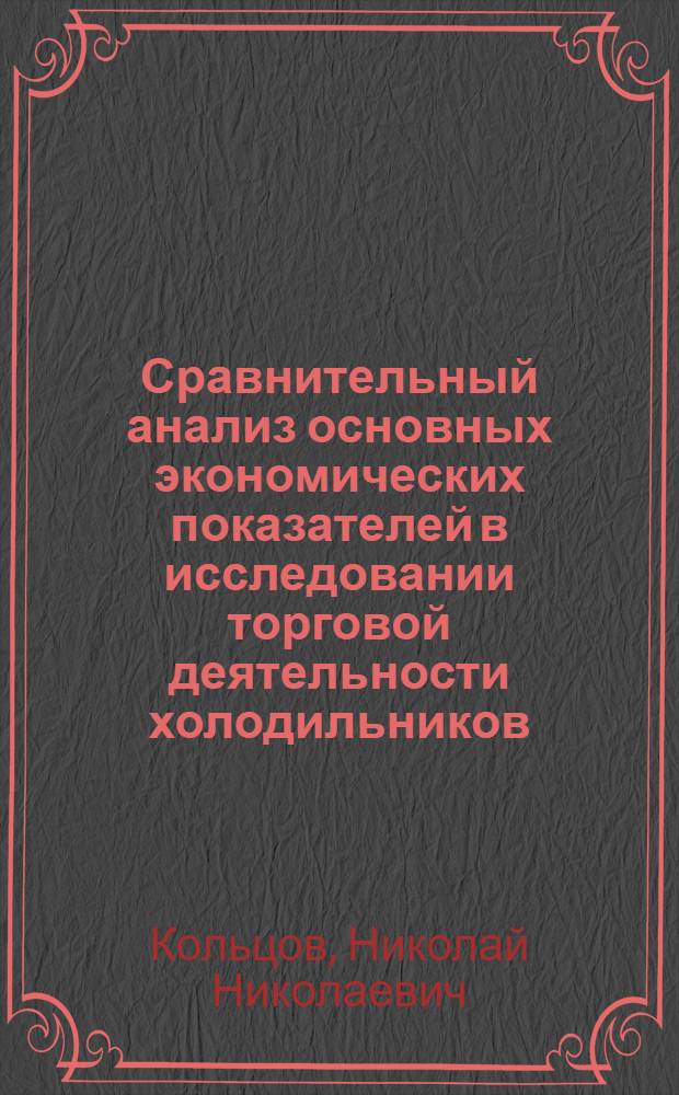 Сравнительный анализ основных экономических показателей в исследовании торговой деятельности холодильников : Автореф. дис. на соиск. учен. степени канд. экон. наук : (08.00.05)