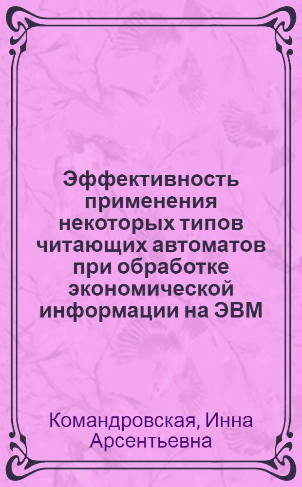 Эффективность применения некоторых типов читающих автоматов при обработке экономической информации на ЭВМ : Автореф. дис. на соиск. учен. степени канд. экон. наук : (602)