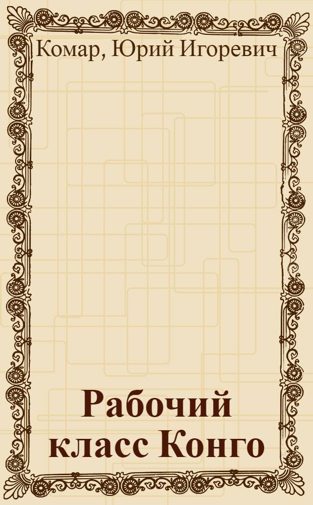Рабочий класс Конго (Киншаса) в колониальный период: история формирования и особенности материального положения : Автореф. дис. на соискание учен. степени канд. ист. наук : (573)