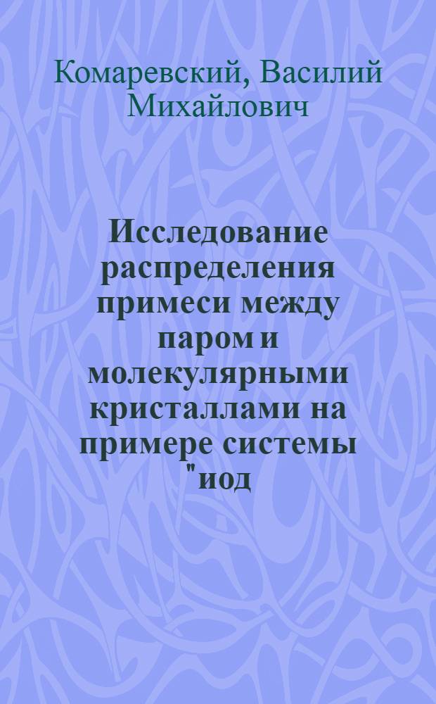 Исследование распределения примеси между паром и молекулярными кристаллами на примере системы "иод - бромистый иод" : Автореф. дис. на соиск. учен. степени канд. хим. наук : (02.00.14)