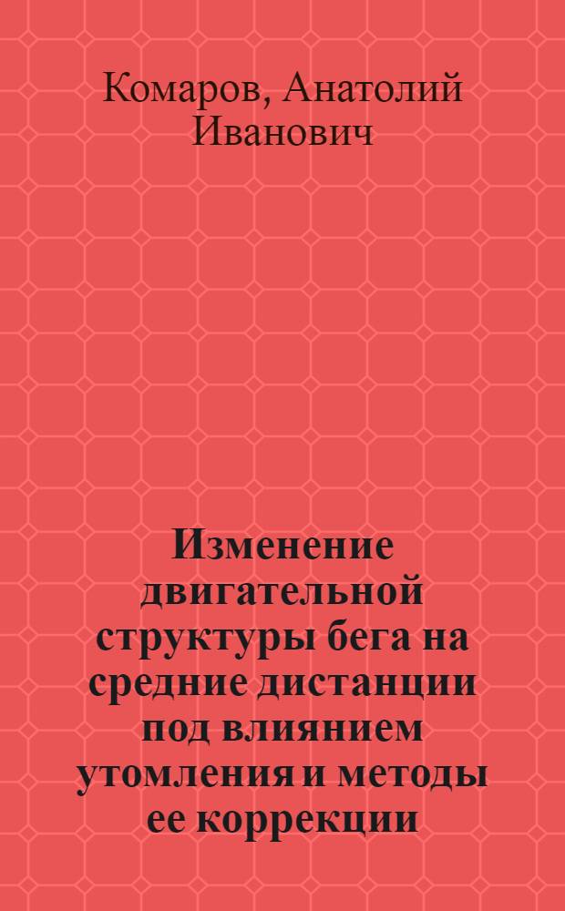 Изменение двигательной структуры бега на средние дистанции под влиянием утомления и методы ее коррекции : Автореф. дис. на соиск. учен. степени канд. пед. наук : (13.00.04)