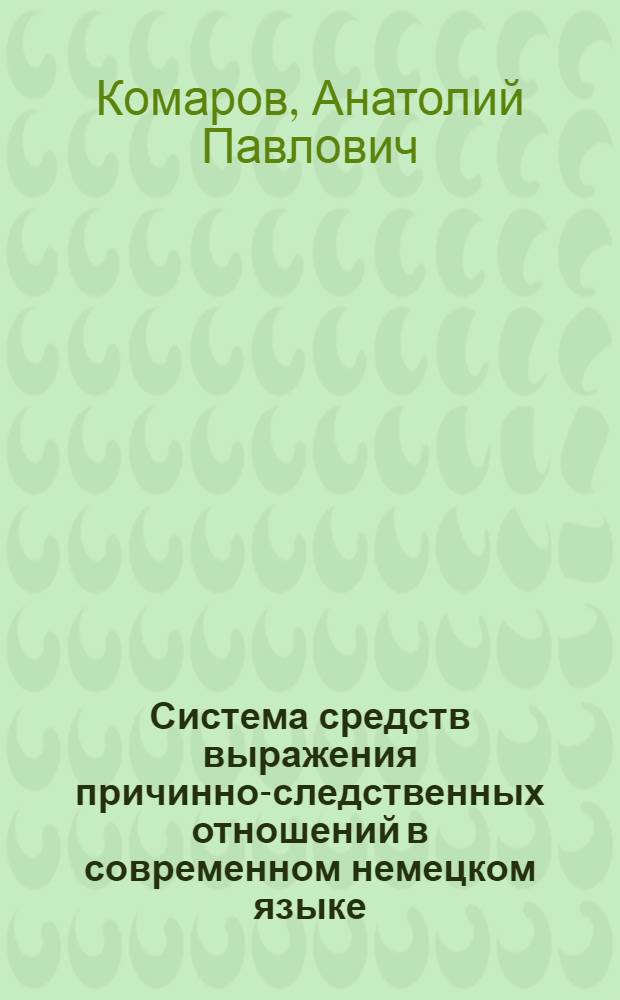 Система средств выражения причинно-следственных отношений в современном немецком языке : Автореф. дис. на соиск. учен. степени д-ра филол. наук : (10.02.04)