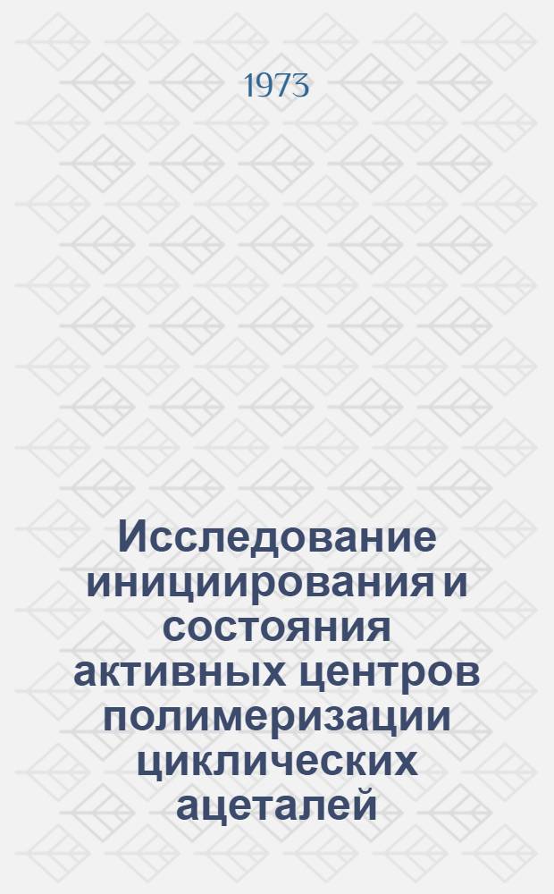 Исследование инициирования и состояния активных центров полимеризации циклических ацеталей : Автореф. дис. на соиск. учен. степени канд. хим. наук
