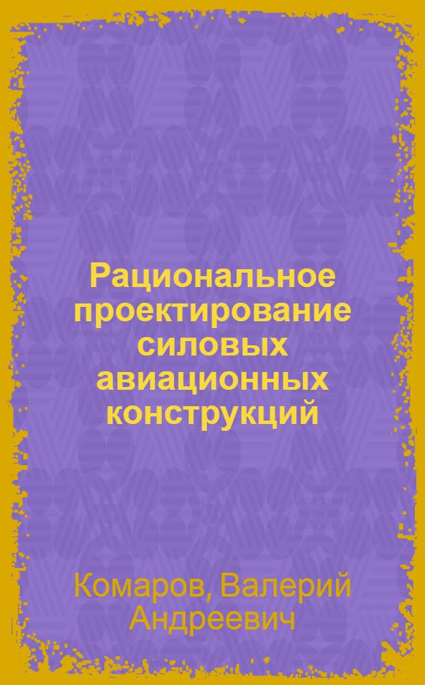 Рациональное проектирование силовых авиационных конструкций : Автореф. дис. на соиск. учен. степени д-ра техн. наук : (05.07.02)