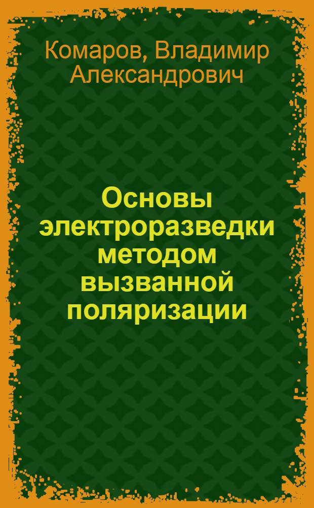 Основы электроразведки методом вызванной поляризации : Автореф. дис. на соискание учен. степени д-ра геол.-минерал. наук : (04.131)