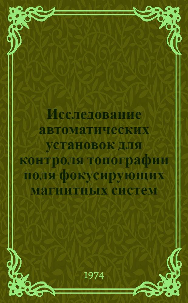 Исследование автоматических установок для контроля топографии поля фокусирующих магнитных систем : (С импульсным питанием преобразователей Холла) : Автореф. дис. на соиск. учен. степени канд. техн. наук : (05.11.05)