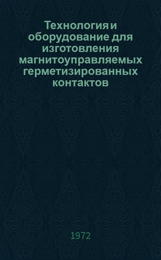 Технология и оборудование для изготовления магнитоуправляемых герметизированных контактов : (Обзор патентно-информ. материалов)
