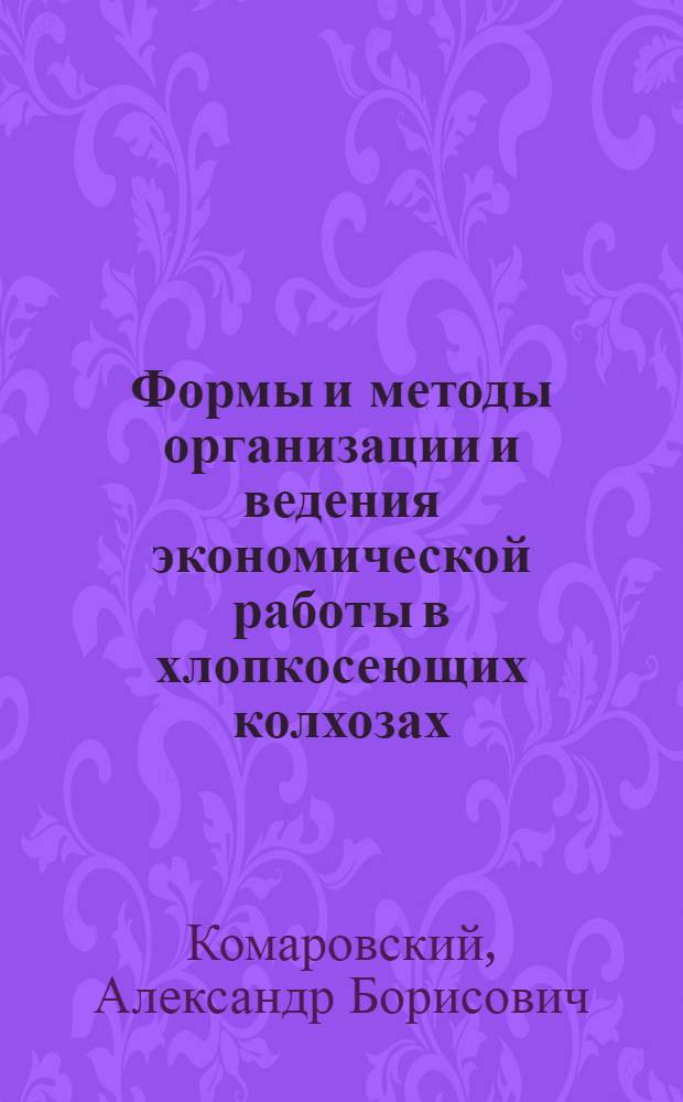 Формы и методы организации и ведения экономической работы в хлопкосеющих колхозах : (На материалах Самарк. обл. УзССР) : Автореф. дис. на соискание учен. степени канд. экон. наук : (594)
