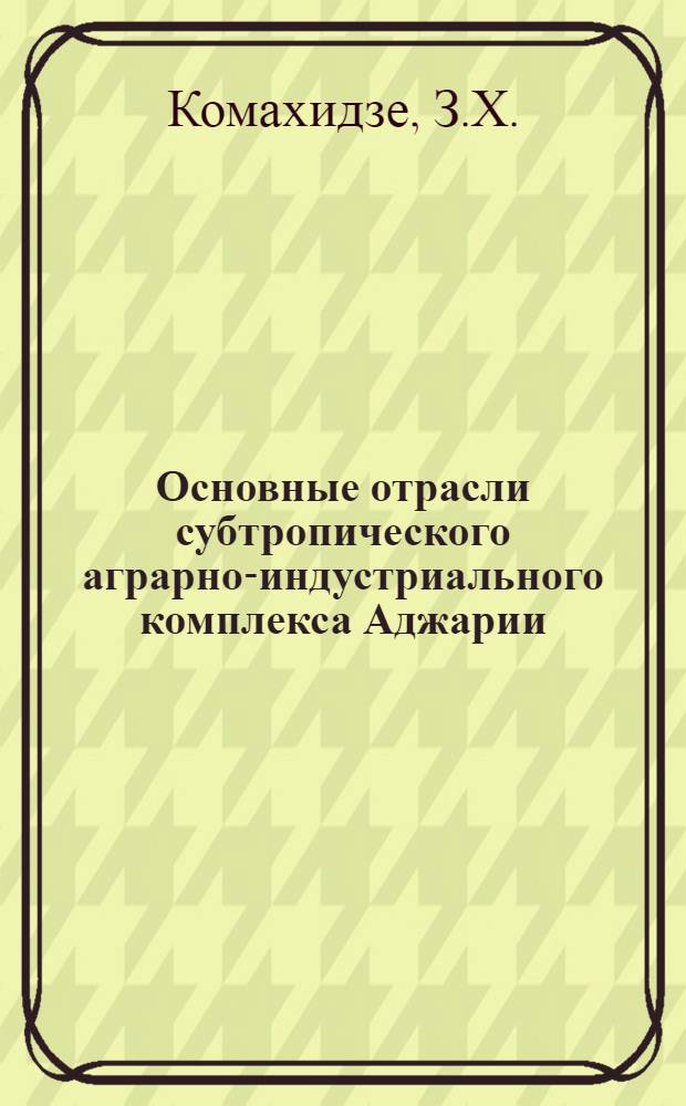 Основные отрасли субтропического аграрно-индустриального комплекса Аджарии : Автореф. дис. на соискание учен. степени канд. геогр. наук : (691)