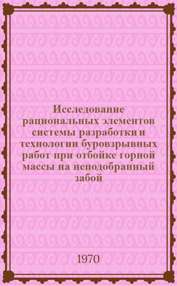 Исследование рациональных элементов системы разработки и технологии буровзрывных работ при отбойке горной массы на неподобранный забой : Автореф. дис. на соискание учен. степени канд. техн. наук : (05.312)