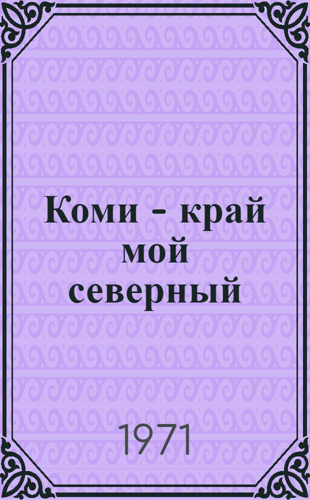 Коми - край мой северный : Репертуарно-метод. материалы Дома худож. самодеятельности профсоюзов