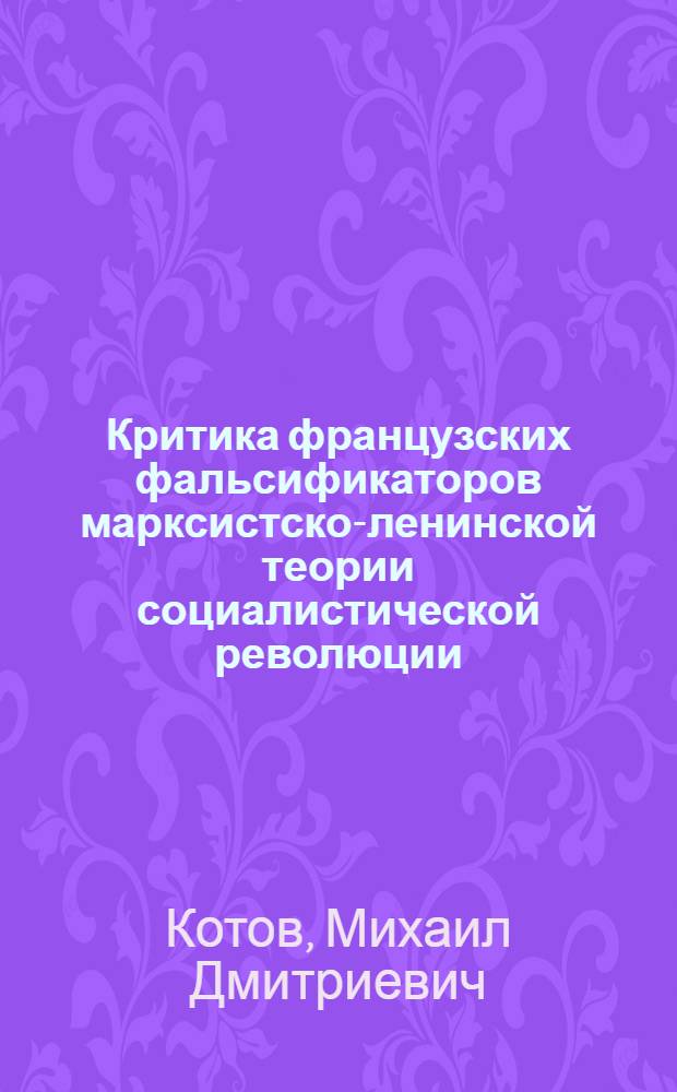 Критика французских фальсификаторов марксистско-ленинской теории социалистической революции : Автореф. дис. на соиск. учен. степени канд. ист. наук : (09.00.02)