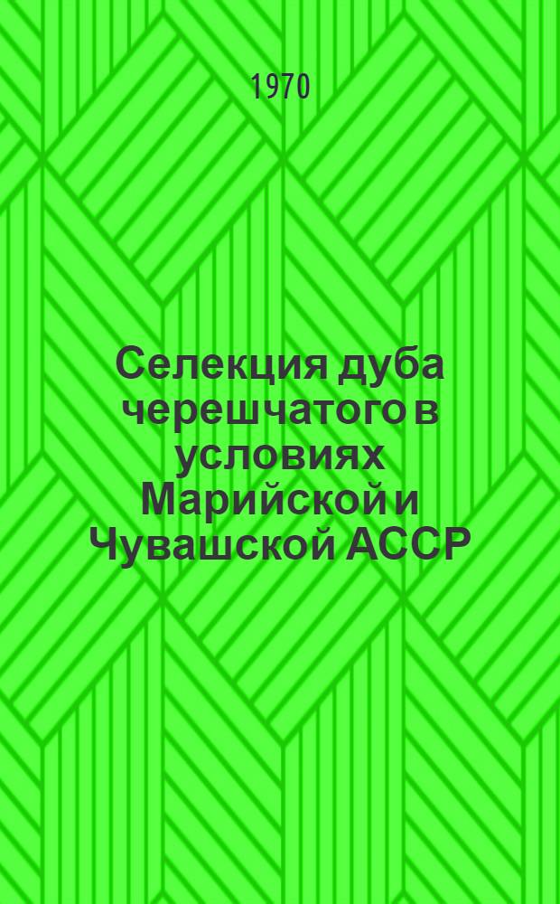 Селекция дуба черешчатого в условиях Марийской и Чувашской АССР : Автореф. дис. на соискание учен. степени канд. с.-х. наук : (06.560)