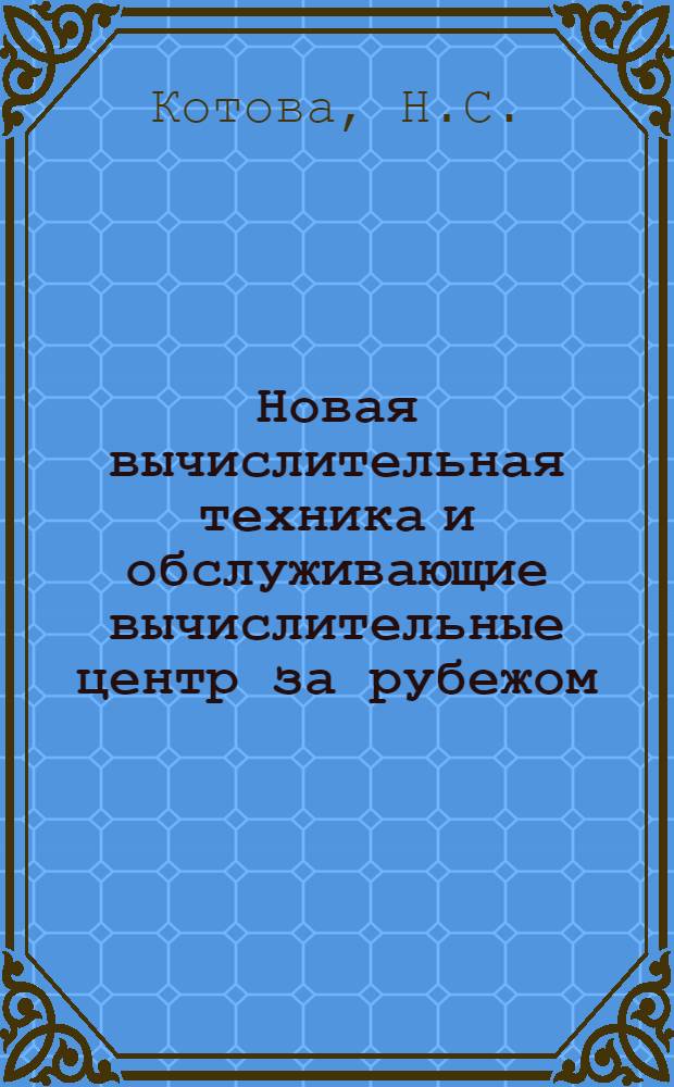 Новая вычислительная техника и обслуживающие вычислительные центр за рубежом : (Рефераты опубл. статей) : Пер. с чеш.