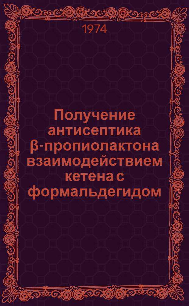 Получение антисептика β-пропиолактона взаимодействием кетена с формальдегидом : Автореф. дис. на соиск. учен. степени канд. техн. наук : (05.17.04)