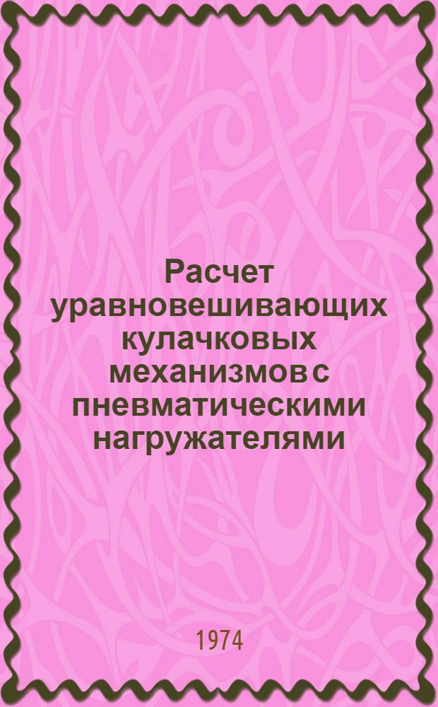 Расчет уравновешивающих кулачковых механизмов с пневматическими нагружателями : Метод. разраб. для слушателей специализир. семинара по повышению квалификации инженеров-конструкторов (расчетчиков) на тему "Критер. методы расчета цикловых механизмов" : МУ-13