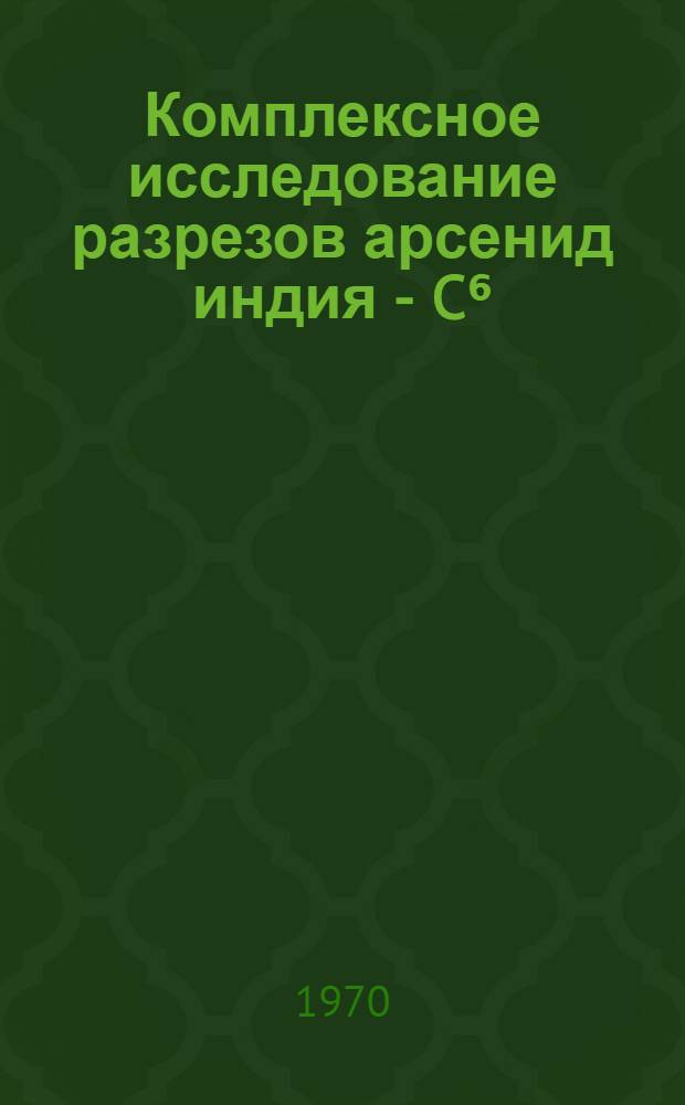Комплексное исследование разрезов арсенид индия - C⁶ : Автореф. диc. на соискание учен. степени канд. физ.-мат. наук : (049)