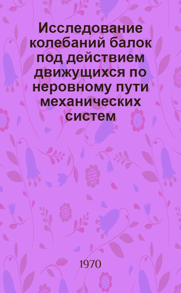 Исследование колебаний балок под действием движущихся по неровному пути механических систем, моделирующих автомобили : Автореф. дис. на соискание учен. степени канд. техн. наук : (022)