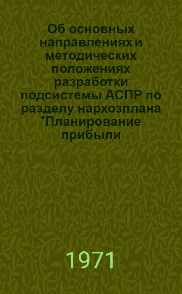 Об основных направлениях и методических положениях разработки подсистемы АСПР по разделу нархозплана "Планирование прибыли, рентабельности, издержек производства и обращения" : Докл. коллегии Госплана БССР