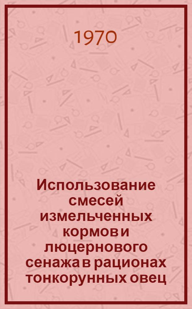 Использование смесей измельченных кормов и люцернового сенажа в рационах тонкорунных овец : Автореф. дис. на соискание учен. степени канд. с.-х. наук : (06.551)