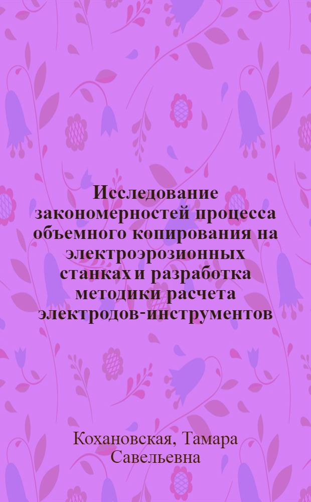 Исследование закономерностей процесса объемного копирования на электроэрозионных станках и разработка методики расчета электродов-инструментов : Автореф. дис. на соиск. учен. степени канд. техн. наук : (05.164)