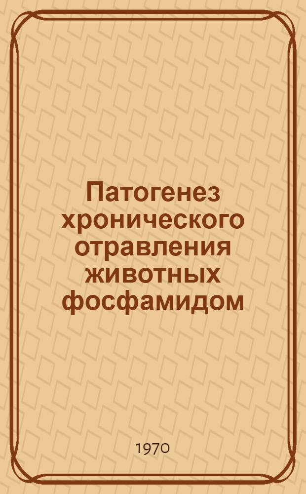 Патогенез хронического отравления животных фосфамидом : (Эксперим. исследование) : Автореф. дис. на соискание учен. степени канд. вет. наук : (16.804)