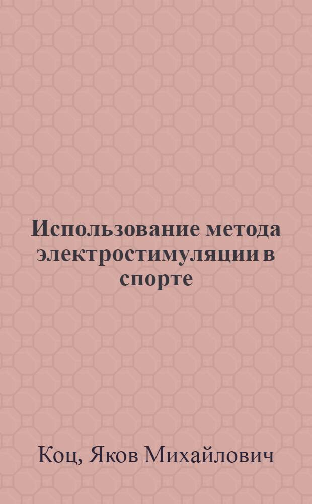 Использование метода электростимуляции в спорте : Доложено на Всесоюз. проблемном науч. совете 18 февр. 1971 г. канд. мед. наук доц. Я.М. Коцем