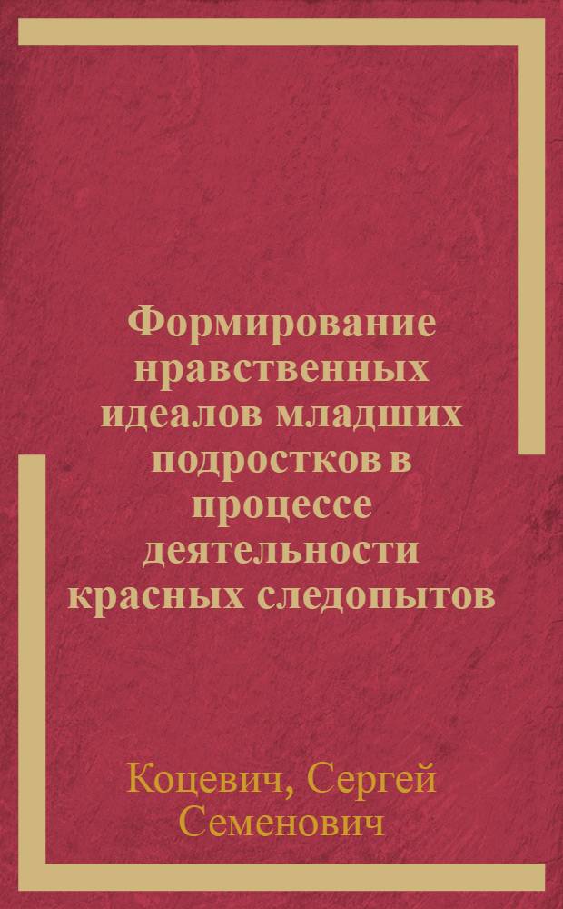 Формирование нравственных идеалов младших подростков в процессе деятельности красных следопытов : Автореф. дис. на соиск. учен. степени канд. пед. наук : (13.00.01)