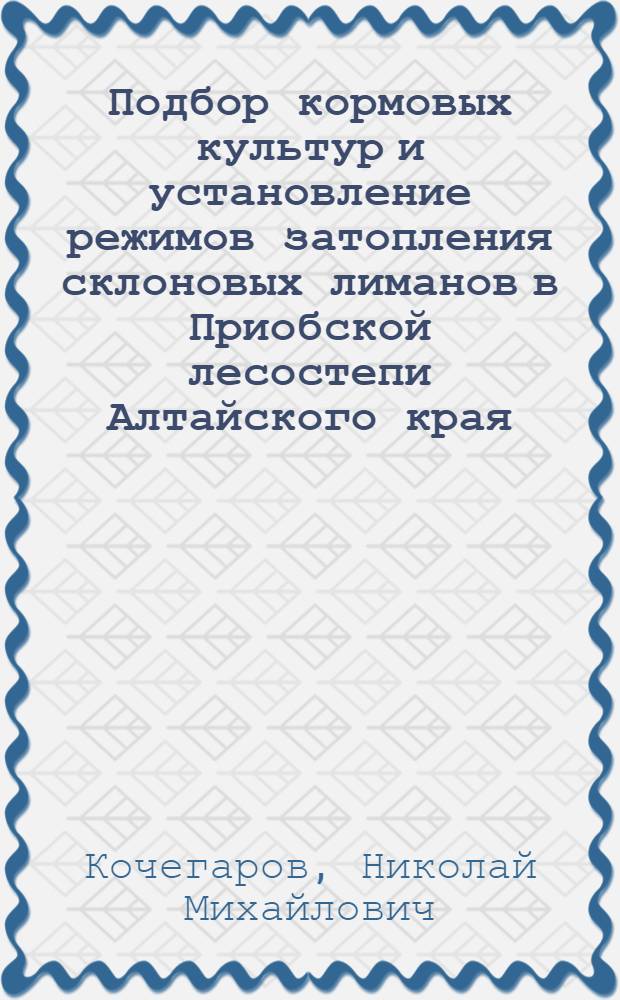 Подбор кормовых культур и установление режимов затопления склоновых лиманов в Приобской лесостепи Алтайского края : Автореф. дис. на соиск. учен. степени канд. с.-х. наук : (06.01.02)