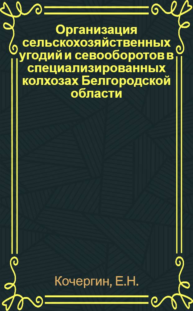 Организация сельскохозяйственных угодий и севооборотов в специализированных колхозах Белгородской области : Автореф. дис. на соискание учен. степени канд. экон. наук : (594)